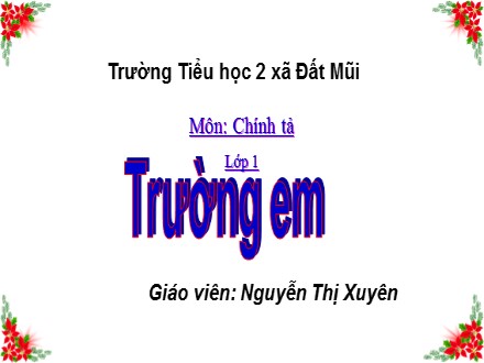 Bài giảng Chính tả Lớp 1 - Bài: Trường em - Nguyễn Thị Xuyên