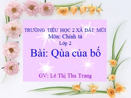 Bài giảng Chính tả Lớp 2 - Bài: Quà của bố - Lê Thị Thu Trang