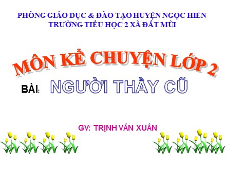 Bài giảng Kể chuyện Lớp 2 - Bài: Người thầy cũ - Trịnh Văn Xuân