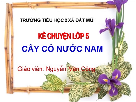 Bài giảng Kể chuyện Lớp 5 - Bài: Cây cỏ nước Nam - Nguyễn Văn Công