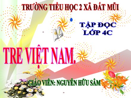 Bài giảng Tập đọc Lớp 4 - Bài: Tre Việt Nam - Nguyễn Hữu Sâm