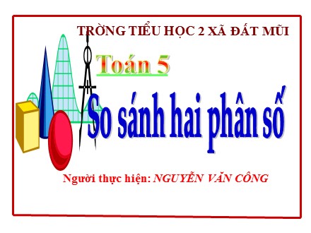 Bài giảng Toán Lớp 5 - Bài: So sánh hai phân số - Nguyễn Văn Công