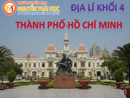 Bài giảng Địa lí Khối 4 - Bài: Thành phố Hồ Chí Minh - Trường Tiểu học Nguyễn Thái Học