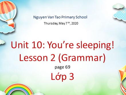 Bài giảng English 3 - Unit 10: You’re sleeping! - Lesson 2: Grammar - Năm học 2019-2020 - Trường Tiểu học Nguyễn Văn Tạo
