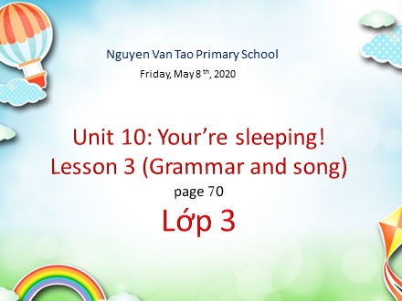 Bài giảng English 3 - Unit 10: You’re sleeping! - Lesson 3: Grammar and song - Năm học 2019-2020 - Trường Tiểu học Nguyễn Văn Tạo