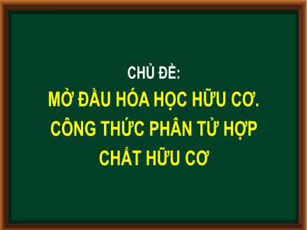Bài giảng Hóa học Lớp 11 - Chủ đề: Mở đầu hóa học hữu cơ. Công thức phân tử hợp chất hữu cơ