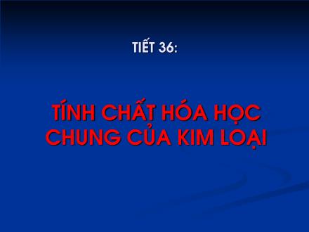Bài giảng Hóa học Lớp 9 - Tiết 36: Tính chất hóa học chung của kim loại