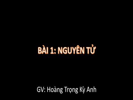 Bài giảng Khoa học tự nhiên Lớp 7 - Bài 1: Nguyên tử - Hoàng Trọng Kỳ Anh