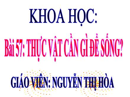 Bài giảng Khoa học 5 - Bài 57: Thực vật cần gì để sống - Nguyễn Thị Hòa
