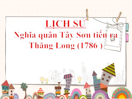 Bài giảng Lịch sử 4 - Bài 24: Nghĩa quân Tây Sơn tiến ra Thăng Long (1786)