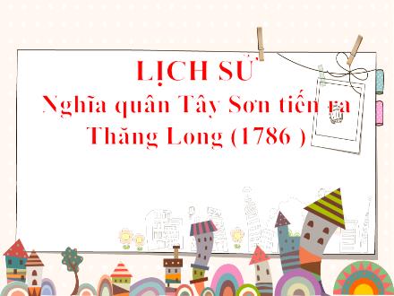 Bài giảng Lịch sử 4 - Bài: Nghĩa quân Tây Sơn tiến ra Thăng Long (1786)