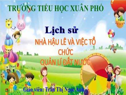 Bài giảng Lịch sử 4 - Bài: Nhà Hậu Lê và việc tổ chức quản lí đất nước - Trường Tiểu học Xuân Phổ