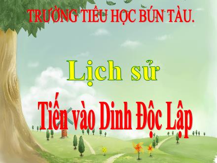 Bài giảng Lịch sử 5 - Bài 26: Tiến vào Dinh Độc Lập - Trường Tiểu học Bún Tàu
