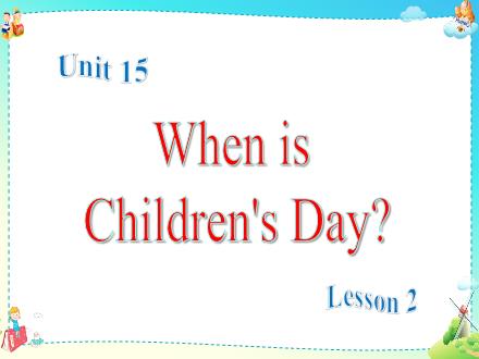 Bài giảng Tiếng Anh 4 - Unit 15: When is Childrens Day? - Lesson 2