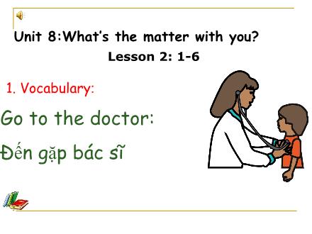 Bài giảng Tiếng Anh Lớp 5 - Unit 8: Whats the matter with you? - Lesson 2: 1-6