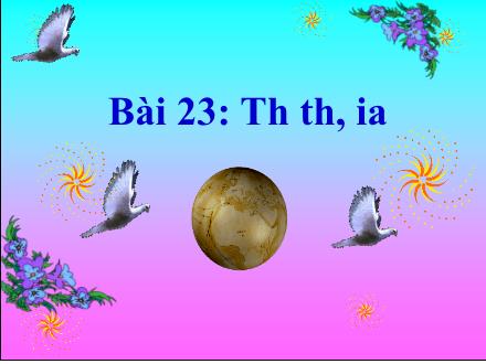 Bài giảng Tiếng Việt 1 - Bài 23: Th, th - Ia