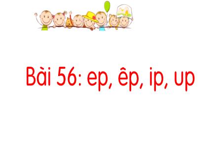 Bài giảng Tiếng Việt 1 - Bài 56: Ep, êp, ip, up
