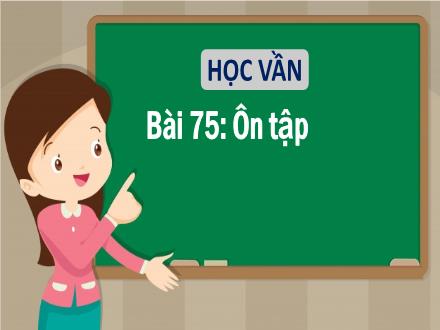 Bài giảng Tiếng Việt 1 (Học vần) sách Vì sự bình đẳng và dân chủ trong giáo dục - Bài 75: Ôn tập