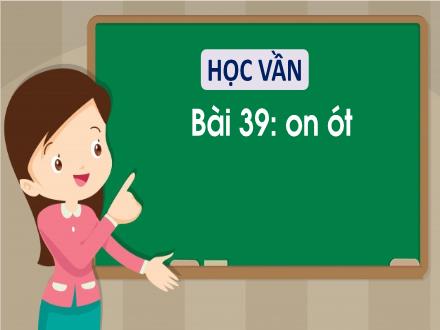 Bài giảng Tiếng Việt 1 (Học vần) sách Vì sự bình đẳng và dân chủ trong giáo dục - Bài 39: On, ót