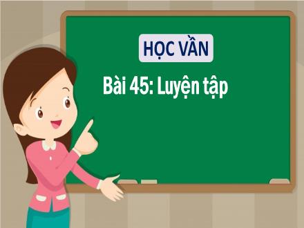 Bài giảng Tiếng Việt 1 (Học vần) sách Vì sự bình đẳng và dân chủ trong giáo dục - Bài 45:Luyện tập