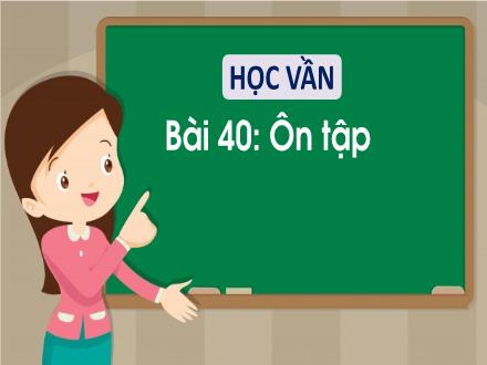 Bài giảng Tiếng Việt 1 (Học vần) sách Vì sự bình đẳng và dân chủ trong giáo dục - Bài 40: Ôn tập