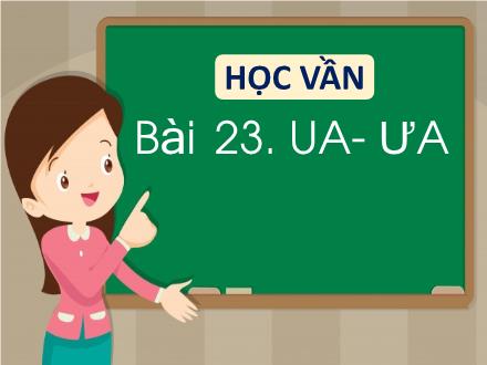 Bài giảng Tiếng Việt 1 (Học vần) sách Vì sự bình đẳng và dân chủ trong giáo dục - Bài 23: Ua, ưa