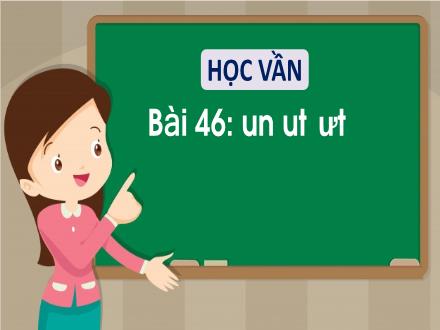 Bài giảng Tiếng Việt 1 (Học vần) sách Vì sự bình đẳng và dân chủ trong giáo dục - Bài 46: Un, ut, ưt
