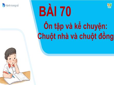 Bài giảng Tiếng Việt 1 (Ôn tập và kể chuyện) Kết nối tri thức với cuộc sống - Bài 70: Chuột nhà và chuột đồng
