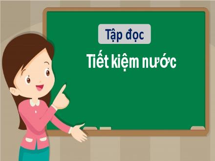 Bài giảng Tiếng Việt 1 (Tập đọc) sách Vì sự bình đẳng và dân chủ trong giáo dục - Tuần 26 - Tiết kiệm nước