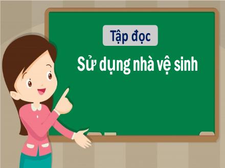 Bài giảng Tiếng Việt 1 (Tập đọc) sách Vì sự bình đẳng và dân chủ trong giáo dục - Tuần 25 - Sử dụng nhà vệ sinh