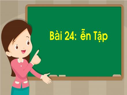 Bài giảng Tiếng Việt 1 (Vì sự bình đẳng và dân chủ trong giáo dục) - Bài 24: Ôn tập