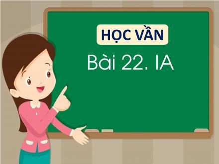 Bài giảng Tiếng Việt 3 (Học vần) sách Vì sự bình đẳng và dân chủ trong giáo dục - Bài 22: Ia