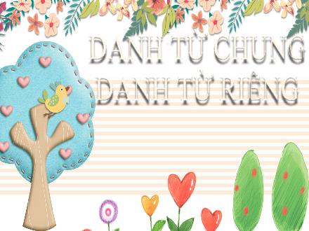 Bài giảng Tiếng Việt 4 - Bài: Danh từ chung. Danh từ riêng