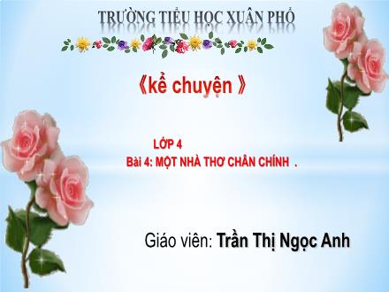 Bài giảng Tiếng Việt 4 (Kể chuyện) - Bài 4 - Một nhà thơ chân chính - Trần Thị Ngọc Anh