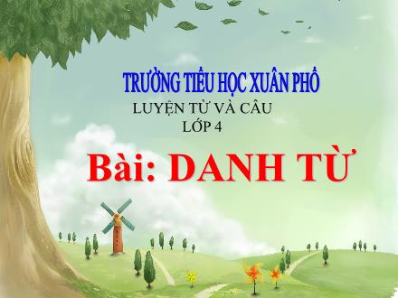 Bài giảng Tiếng Việt 4 (Luyện từ và câu) - Bài: Danh từ - Trường Tiểu học Xuân Phổ