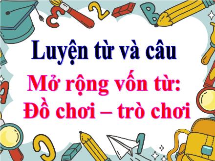 Bài giảng Tiếng Việt 4 (Luyện từ và câu) - Mở rộng vốn từ: Đồ chơi - Trò chơi