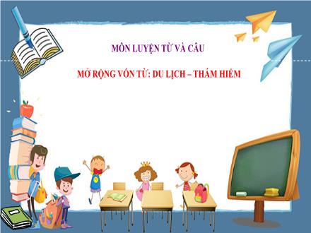 Bài giảng Tiếng Việt 4 (Luyện từ và câu) - Mở rộng vốn từ: Du lịch - Thám hiểm