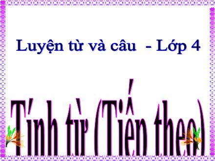 Bài giảng Tiếng Việt 4 (Luyện từ và câu) - Tính từ (Tiếp theo)