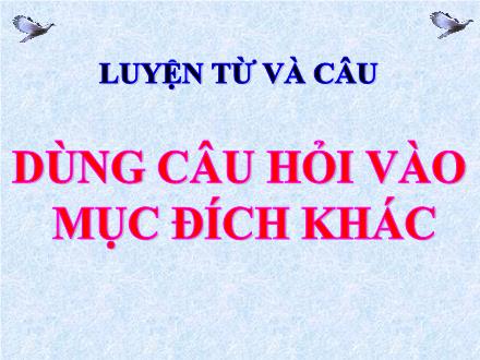 Bài giảng Tiếng Việt 4 (Luyện từ và câu) - Tuần 14 - Dùng câu hỏi vào mục đích khác