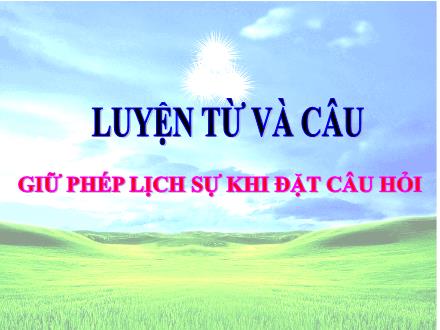Bài giảng Tiếng Việt 4 (Luyện từ và câu) - Tuần 15 - Giữ phép lịch sự khi đặt câu hỏi