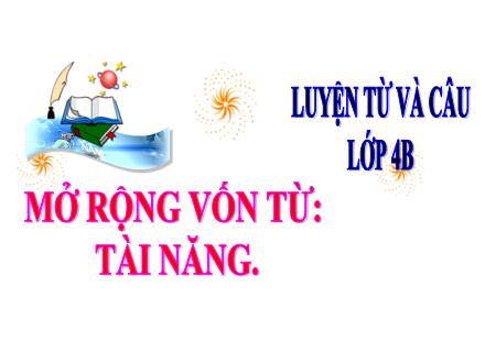 Bài giảng Tiếng Việt 4 (Luyện từ và câu) - Tuần 19 - Mở rộng vốn từ: Tài năng