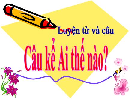 Bài giảng Tiếng Việt 4 (Luyện từ và câu) - Tuần 21 - Câu kể Ai thế nào?