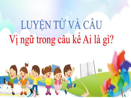 Bài giảng Tiếng Việt 4 (Luyện từ và câu) - Tuần 24 - Vị ngữ trong câu kể Ai là gì?