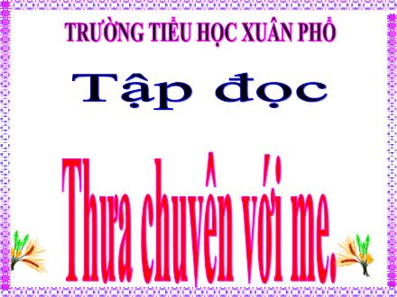 Bài giảng Tiếng Việt 4 (Tập đọc) - Thưa chuyện với mẹ - Trường Tiểu học Xuân Phổ