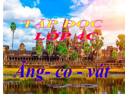 Bài giảng Tiếng Việt 4 (Tập đọc) - Tuần 31 - Ăng-co-vát