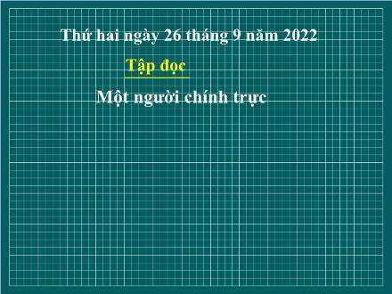 Bài giảng Tiếng Việt 4 (Tập đọc) - Tuần 4 - Một người chính trực - Năm học 2021-2022