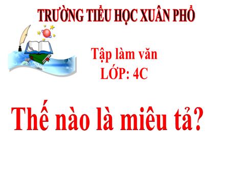 Bài giảng Tiếng Việt 4 (Tập làm văn) - Tuần 14 - Thế nào là miêu tả? - Trường Tiểu học Xuân Phổ