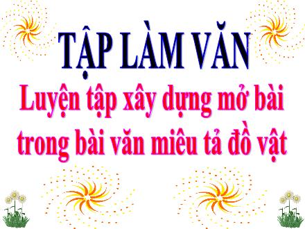 Bài giảng Tiếng Việt 4 (Tập làm văn) - Tuần 19 - Luyện tập xây dựng mởbài trong bài văn miêu tả đồ vật