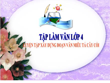Bài giảng Tiếng Việt 4 (Tập làm văn) - Tuần 24 - Luyện tập xây dựng đoạn văn miêu tả cây cối