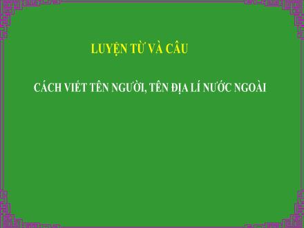 Bài giảng Tiếng Việt 5 (Luyện từ và câu) - Cách viết tên người, tên địa lí nước ngoài